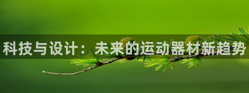 海南征途国际：科技与设计：未来的运动器材新趋势