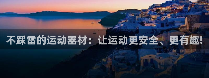 征途国际平台APP：不踩雷的运动器材：让运动更安全、