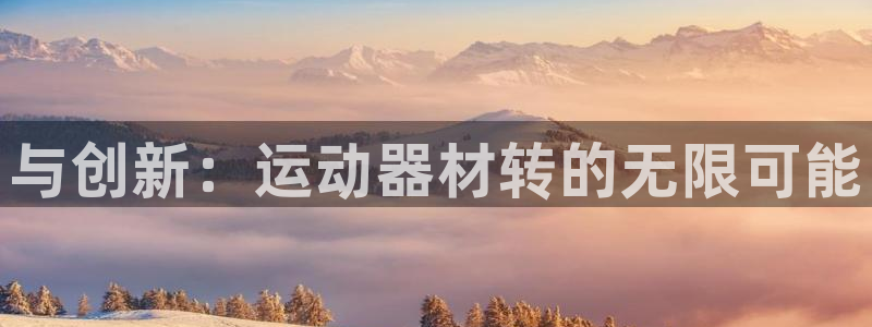 征途国际招商电话：与创新：运动器材转的无限可能