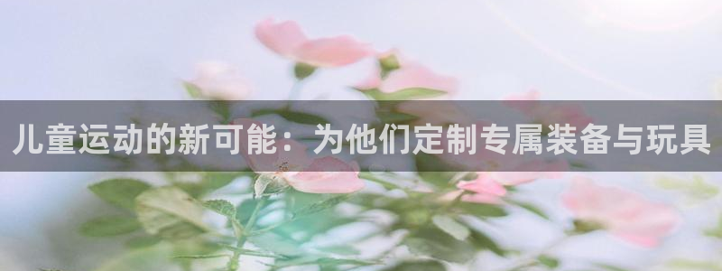 征途国际：儿童运动的新可能：为他们定制专属装备与玩具