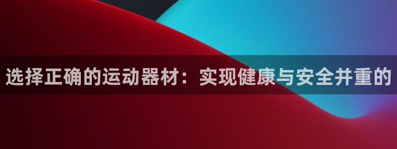 征途国际招商电话是多少：选择正确的运动器材：实现健康