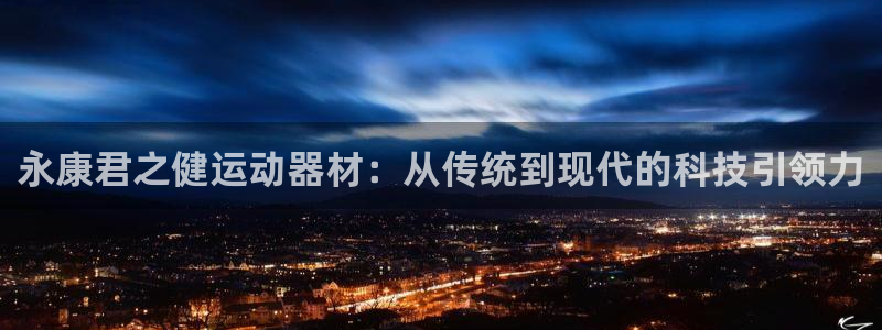德国征途国际集团：永康君之健运动器材：从传统到现代的