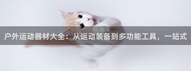 征途国际招商：户外运动器材大全：从运动装备到多功能工具，一站