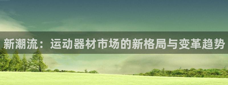 征途国际集团E.ON：新潮流：运动器材市场的新格局与变革趋势