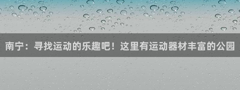 征途国际平台注册流程图：南宁：寻找运动的乐趣吧！这里有运动器